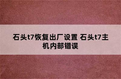 石头t7恢复出厂设置 石头t7主机内部错误